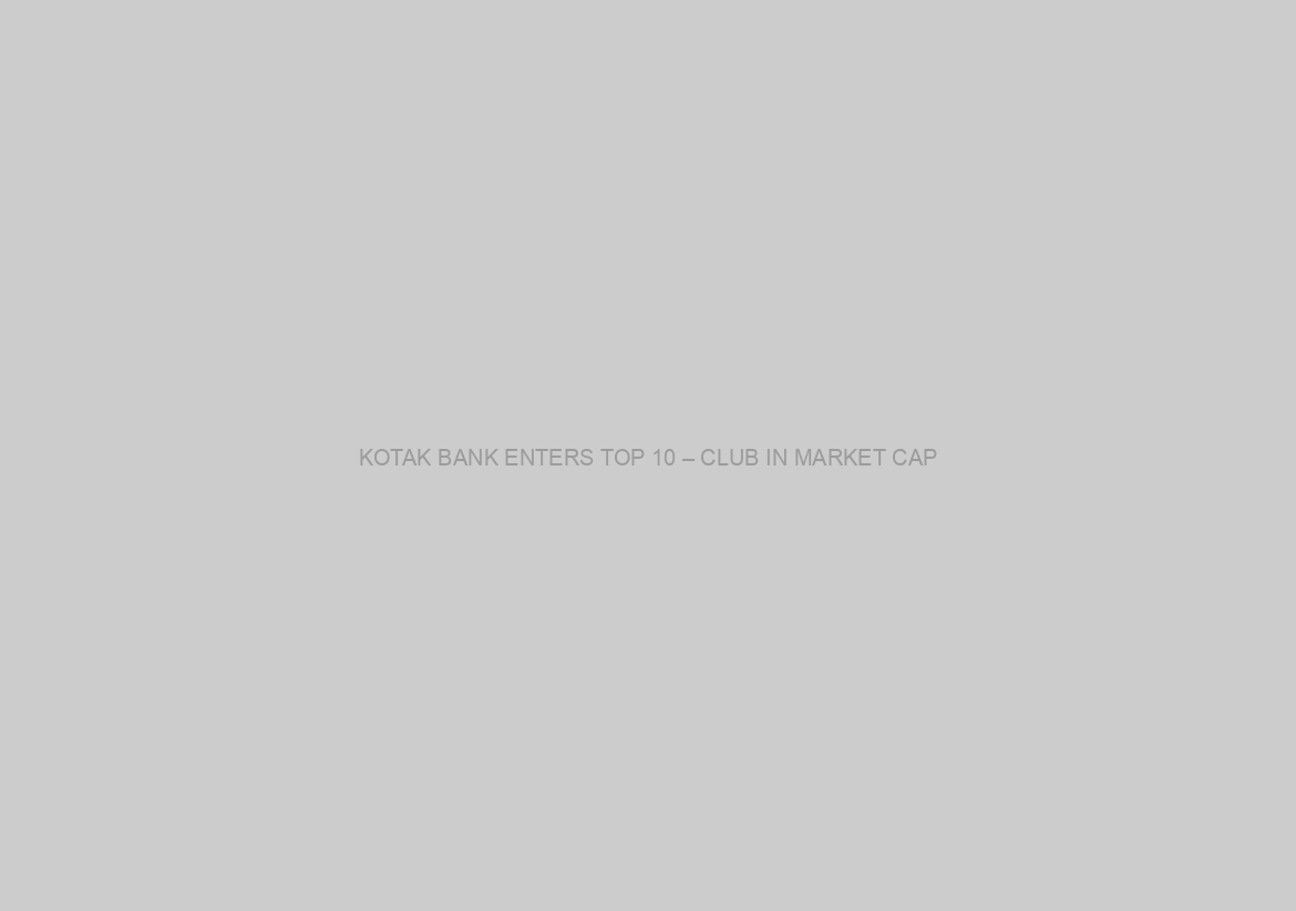 KOTAK BANK ENTERS TOP 10 – CLUB IN MARKET CAP